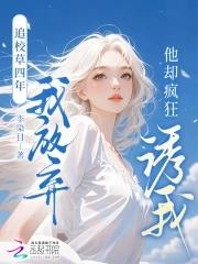 追校草四年我放弃,他却疯狂诱我 追校草四年我放弃,他却疯狂诱我
